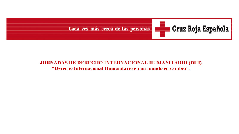 JORNADAS DE DERECHO INTERNACIONAL HUMANITARIO (DIH)<br />
“Derecho Internacional Humanitario en un mundo en cambio”<br />
<br />
ANTECEDENTES Y JUSTIFICACIÓN<br />
Los  cuatro  Convenios  de  Ginebra  de  1949  y  los  Protocolos  adicionales  de  1977,  así <br />
como   el   conjunto   de   otros   trat<br />
ados   internacionales   de   Derecho   Internacional <br />
Humanitario <br />
(DIH) <br />
y  las  normas  de  derecho  consuetudinario  proporcionan  una  base <br />
sólida de principios y reglas que deben guiar la conducción de las hostilidades y el trato <br />
dado a las personas que han caído en ma<br />
nos de una parte en un conflicto armado o que <br />
nunca han tomado parte en él.<br />
No  obstante,  últimamente  los  conflictos  armados  se  han  vuelto  más  complejos  y  los <br />
acuerdos  de  paz  permanentes  más  difíciles  de  lograr.  La  crisis  en  zonas  de  Oriente <br />
Medio  durante <br />
la  denominada  “Primavera  Árabe”  de  2011  ha  provocado  conflictos <br />
armados  con  consecuencias  devastadoras,  en  especial  en  países  como  Siria,  Irak  y <br />
Yemen. <br />
Otros  países  como  Afganistán,  Sudán  del  Sur,  la  República  Centroafricana,  Somalia, <br />
Libia  y  la  República<br />
Democrática  del  Congo  siguen  bloqueados  en  conflictos  armados <br />
prolongados  que  causan  daños  inconmensurables  a  poblaciones  enteras.  En  la  mayoría <br />
de   los   conflictos   armados   son   los   civiles   los   que   principalmente   sufren   las <br />
consecuencias  de  las  hostilidades,<br />
y  especialmente  la  población  más  vulnerable,  las <br />
mujeres y los niños/as, provocando graves violaciones del DIH y una gran cantidad de <br />
refugiados  y  desplazados  internos.  Un  drama  personal,  familiar  y  medioambiental  que <br />
no  permite  un  fácil  retorno  a  los  lug<br />
ares  de  origen  de  las  personas  desplazadas,  ni <br />
tampoco una transición del conflicto a una fase de paz.<br />
Las  características  de  la  violencia  contemporánea  presentan  retos  enormes  para  la <br />
protección  de  los  civiles  y  la  aplicación  del  DIH.  Desde  Cruz  Roja  en <br />
la  Comunidad <br />
Valenciana,  en  nuestra  apuesta  por  la  promoción  y  difusión  del  DIH  y  los <br />
Principios <br />
F<br />
undamentales y valores humanitarios del Movimiento Internacional de <br />
la <br />
Cruz Roja y <br />
de  la <br />
Media  Luna  Roja,  organizamos  foros  de  discusión,  como  estas  jornadas,<br />
para <br />
debatir  estos  retos.  Para  ello,  contaremos  con  la  participación  de  profesionales  del <br />
Derecho, profesores universitarios, y también con personal de los cuerpos de Seguridad <br />
del Estado, Fuerzas Armadas Españolas, y ONGs. 